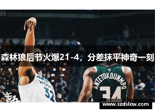 森林狼后节火爆21-4，分差抹平神奇一刻